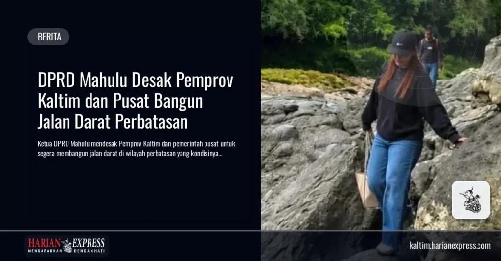 DPRD Mahulu Desak Pemprov Kaltim dan Pusat Bangun Jalan Darat Perbatasan