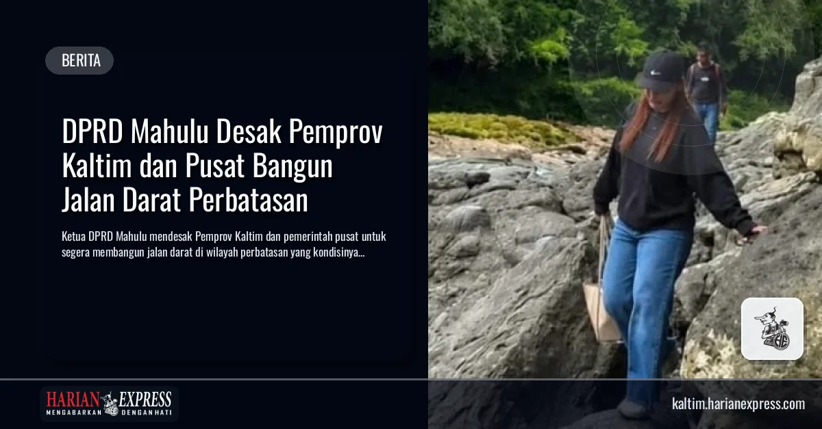 DPRD Mahulu Desak Pemprov Kaltim dan Pusat Bangun Jalan Darat Perbatasan