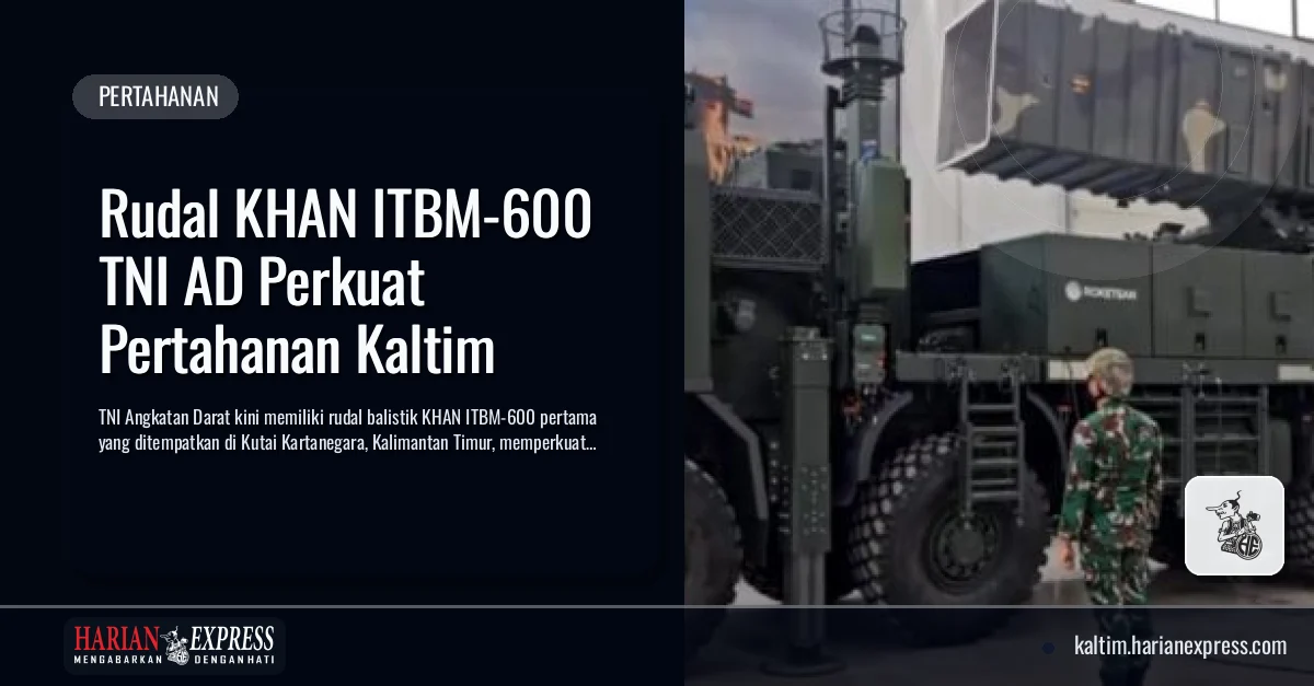 Rudal KHAN ITBM-600 TNI AD Perkuat Pertahanan Kaltim